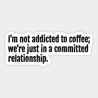 I'm not addicted to coffee; we're just in a committed relationship. Sticker